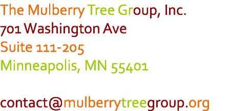 The Mulberry Tree Group, Inc. 701 Washington Ave Suite 111-205 Minneapolis, MN 55401 contact@mulberrytreegroup.org